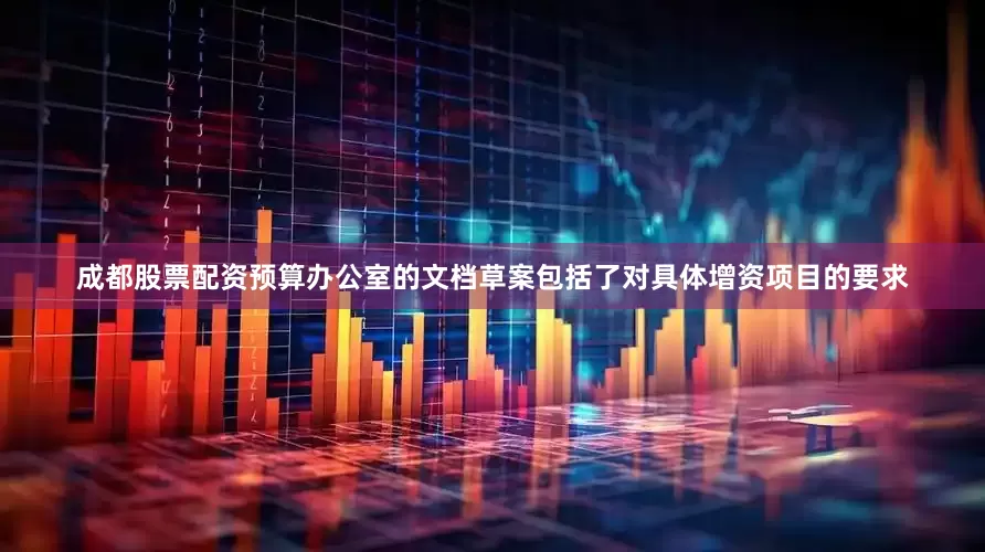 成都股票配资　　预算办公室的文档草案包括了对具体增资项目的要求