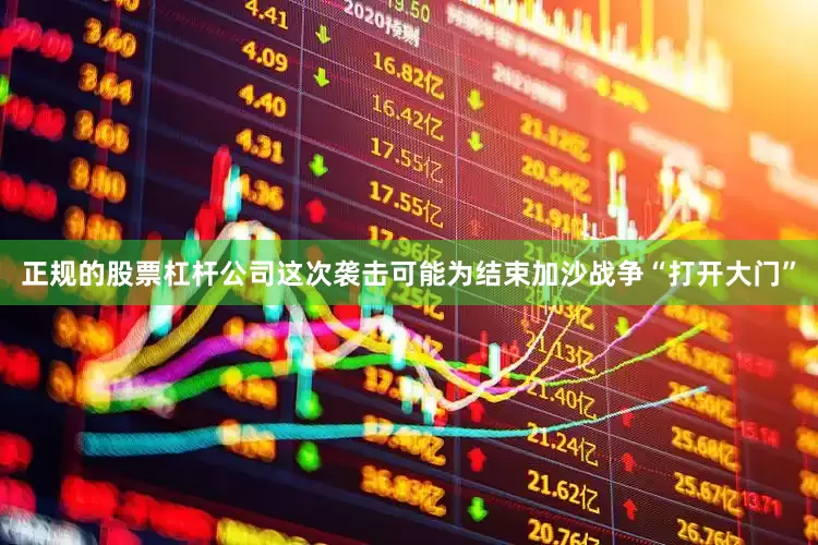 正规的股票杠杆公司这次袭击可能为结束加沙战争“打开大门”