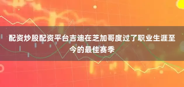 配资炒股配资平台 吉迪在芝加哥度过了职业生涯至今的最佳赛季