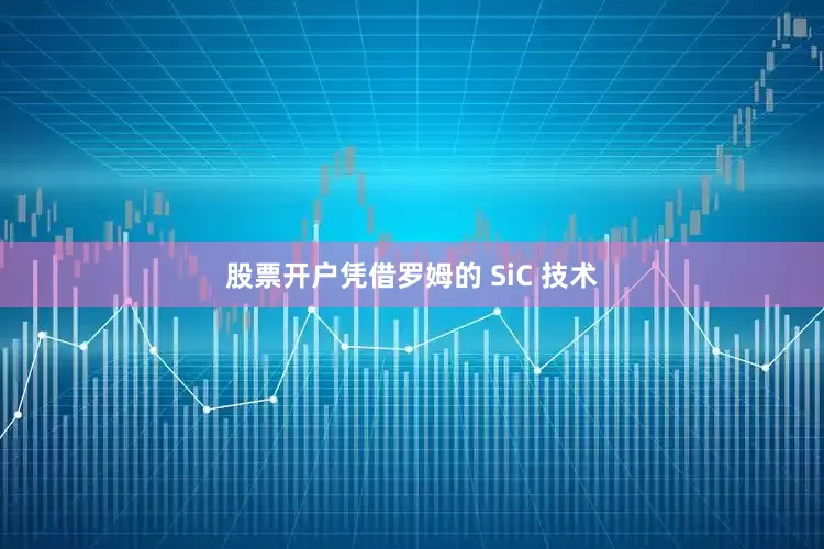 股票开户凭借罗姆的 SiC 技术