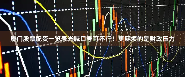 厦门股票配资一览表光喊口号可不行！更麻烦的是财政压力
