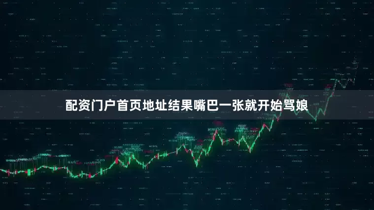 配资门户首页地址结果嘴巴一张就开始骂娘