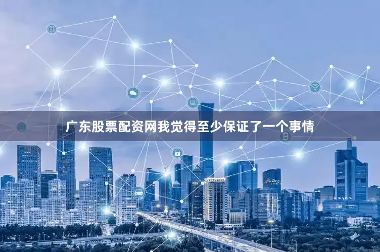 广东股票配资网我觉得至少保证了一个事情