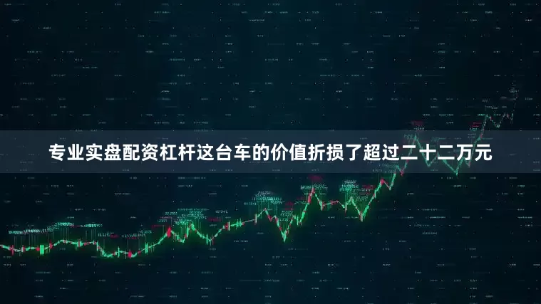 专业实盘配资杠杆这台车的价值折损了超过二十二万元