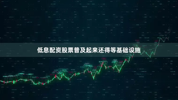 低息配资股票普及起来还得等基础设施