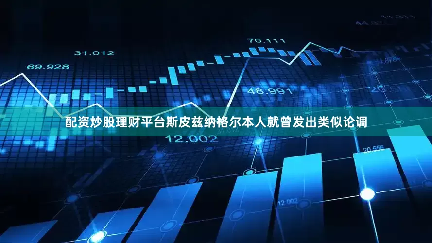 配资炒股理财平台斯皮兹纳格尔本人就曾发出类似论调