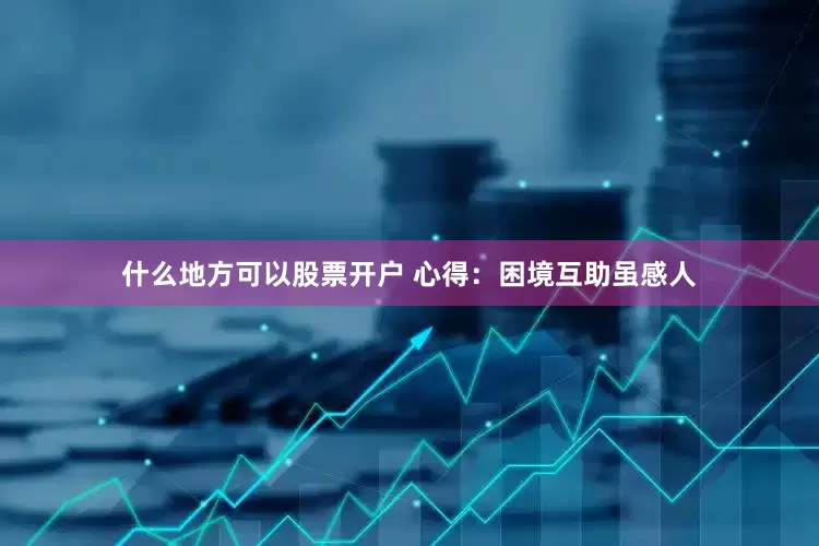 什么地方可以股票开户 心得：困境互助虽感人