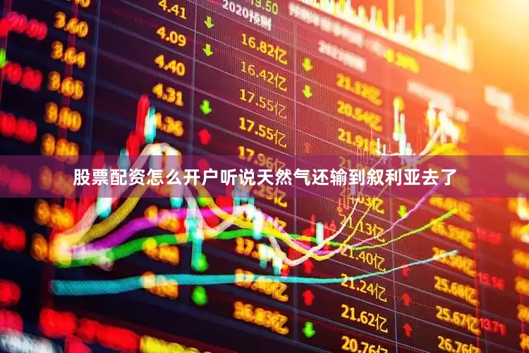 股票配资怎么开户听说天然气还输到叙利亚去了