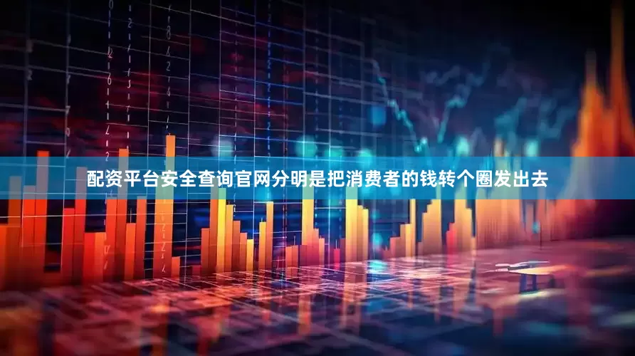 配资平台安全查询官网分明是把消费者的钱转个圈发出去