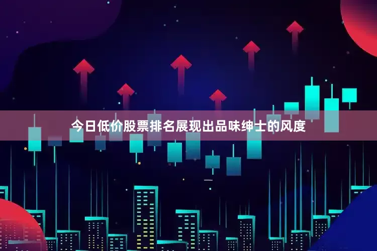 今日低价股票排名展现出品味绅士的风度