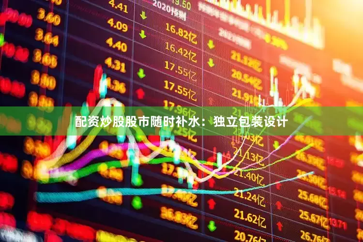 配资炒股股市随时补水：独立包装设计
