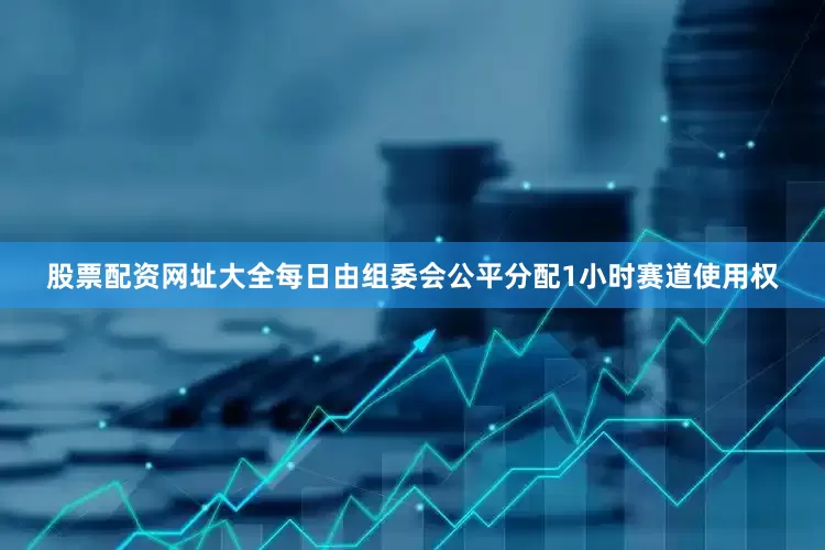 股票配资网址大全每日由组委会公平分配1小时赛道使用权