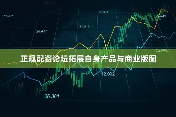 正规配资论坛拓展自身产品与商业版图