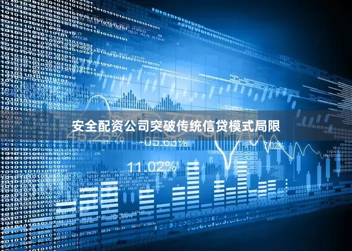 安全配资公司突破传统信贷模式局限