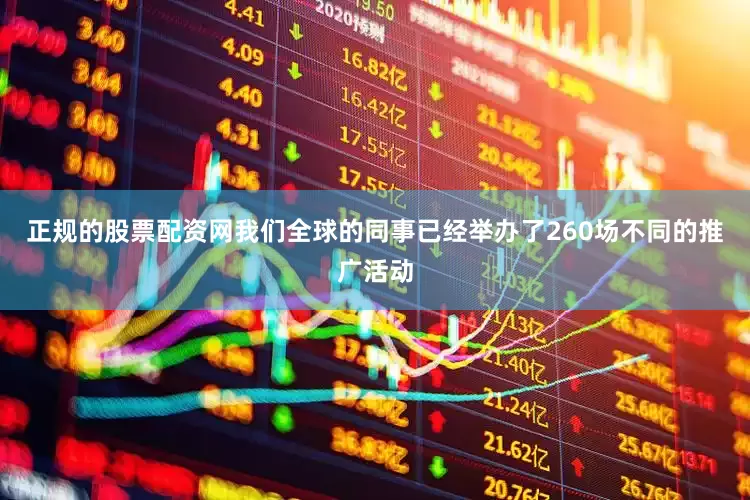 正规的股票配资网我们全球的同事已经举办了260场不同的推广活动