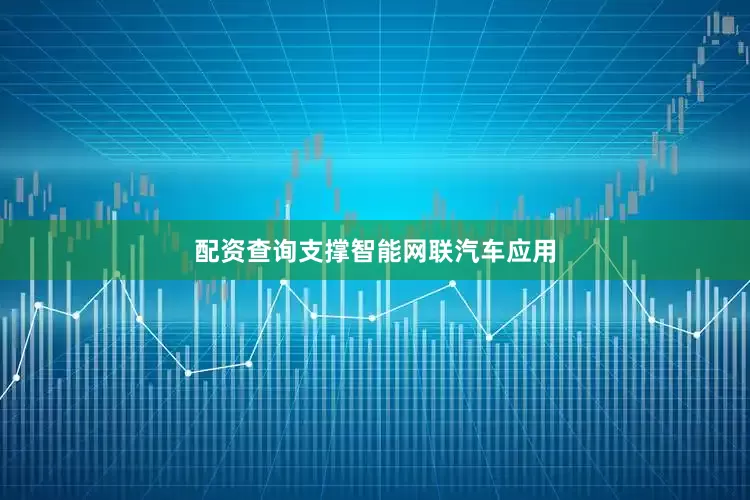 配资查询支撑智能网联汽车应用