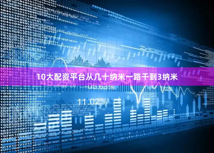 10大配资平台从几十纳米一路干到3纳米