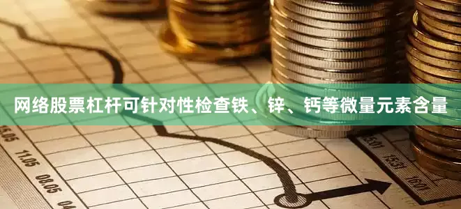 网络股票杠杆可针对性检查铁、锌、钙等微量元素含量