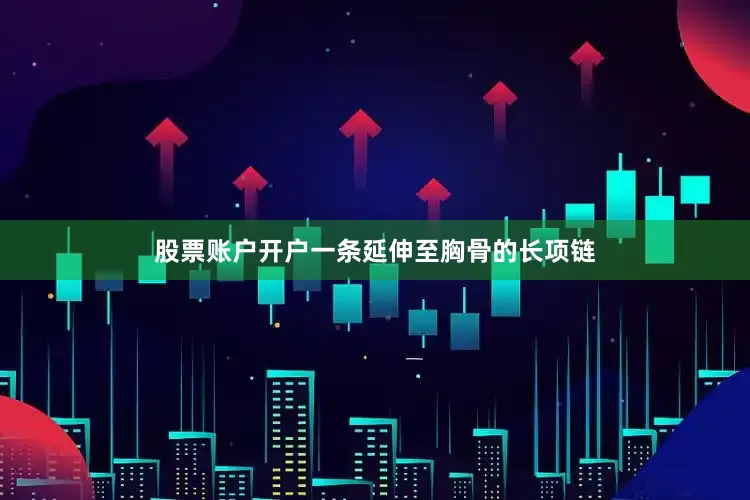 股票账户开户一条延伸至胸骨的长项链