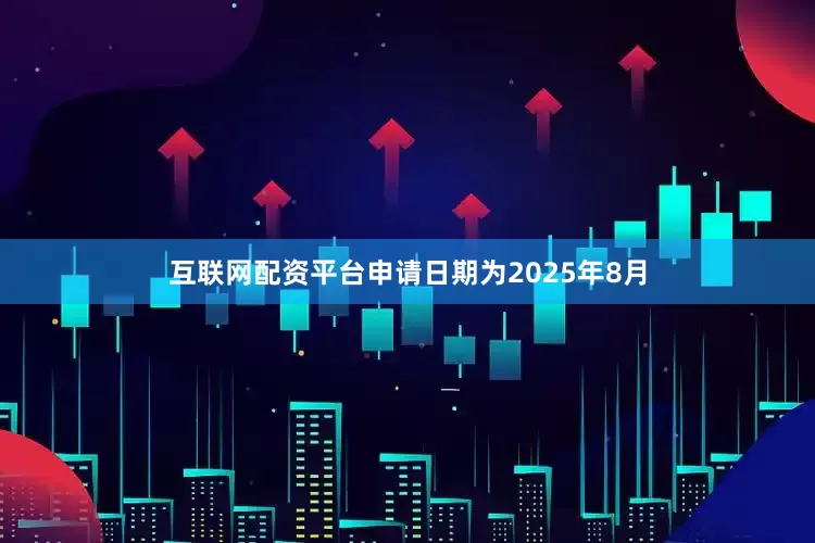 互联网配资平台申请日期为2025年8月