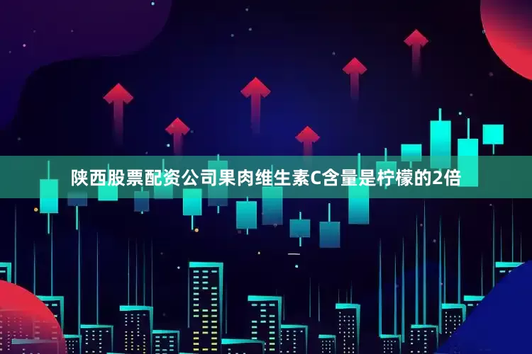 陕西股票配资公司果肉维生素C含量是柠檬的2倍