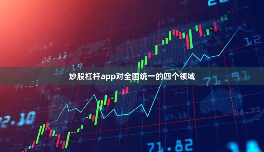 炒股杠杆app对全国统一的四个领域