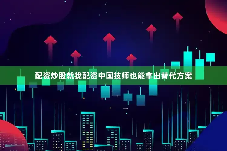 配资炒股就找配资中国技师也能拿出替代方案