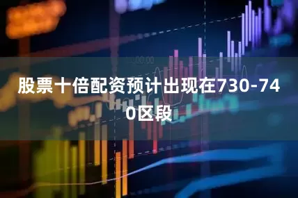 股票十倍配资预计出现在730-740区段