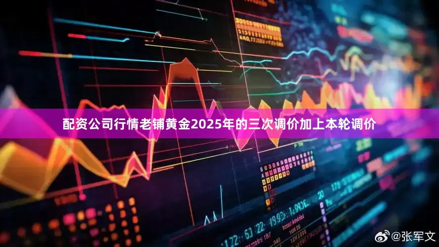 配资公司行情老铺黄金2025年的三次调价加上本轮调价