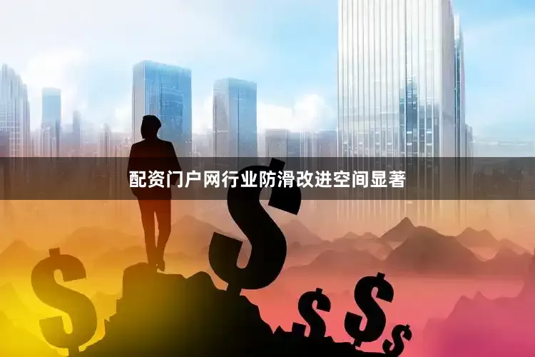 配资门户网行业防滑改进空间显著
