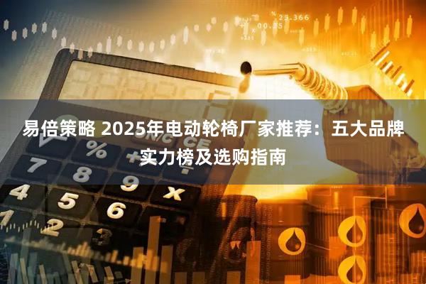 易倍策略 2025年电动轮椅厂家推荐：五大品牌实力榜及选购指南