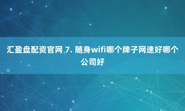 汇盈盘配资官网 7. 随身wifi哪个牌子网速好哪个公司好