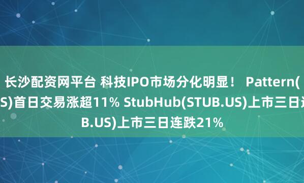 长沙配资网平台 科技IPO市场分化明显！ Pattern(PTRN.US)首日交易涨超11% StubHub(STUB.US)上市三日连跌21%