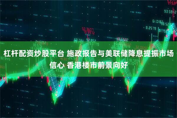 杠杆配资炒股平台 施政报告与美联储降息提振市场信心 香港楼市前景向好