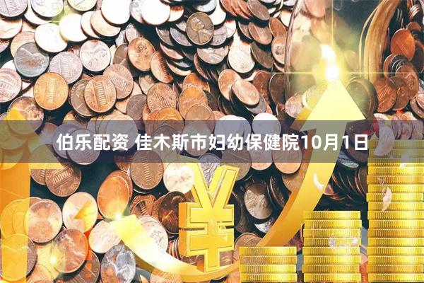 伯乐配资 佳木斯市妇幼保健院10月1日