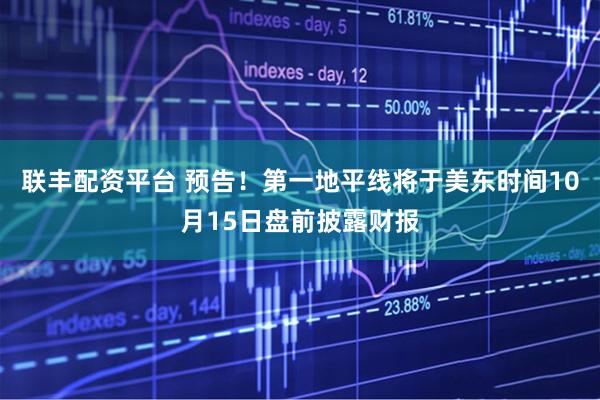联丰配资平台 预告！第一地平线将于美东时间10月15日盘前披露财报