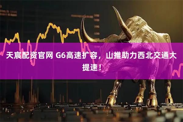 天宸配资官网 G6高速扩容，山推助力西北交通大提速！