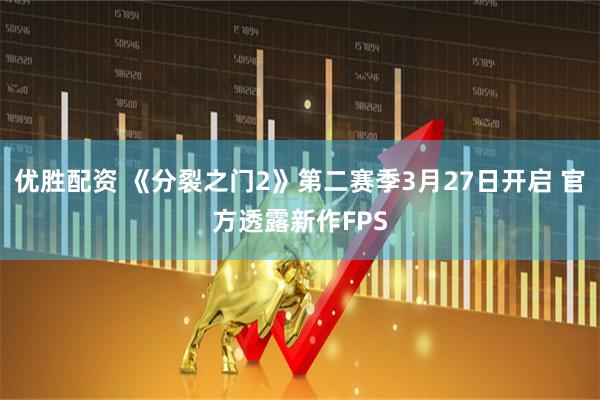 优胜配资 《分裂之门2》第二赛季3月27日开启 官方透露新作FPS