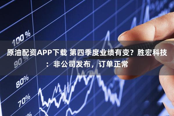 原油配资APP下载 第四季度业绩有变？胜宏科技：非公司发布，订单正常