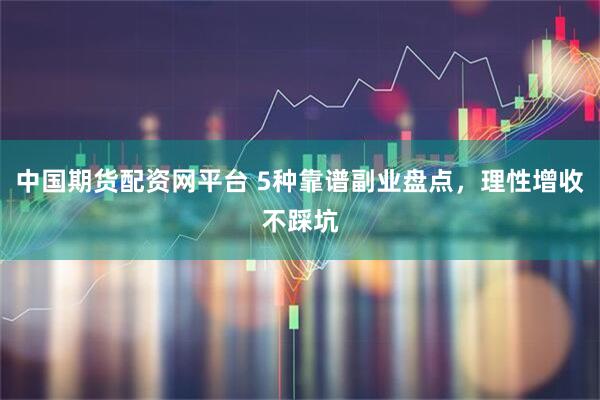 中国期货配资网平台 5种靠谱副业盘点，理性增收不踩坑