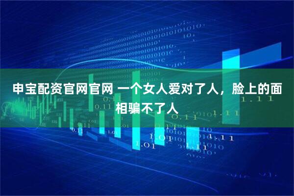 申宝配资官网官网 一个女人爱对了人，脸上的面相骗不了人