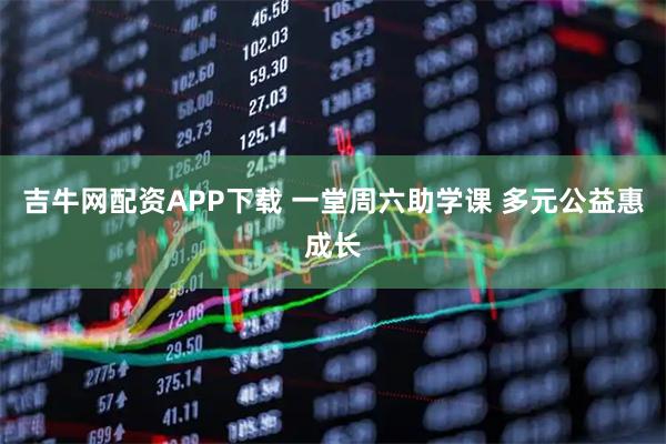 吉牛网配资APP下载 一堂周六助学课 多元公益惠成长